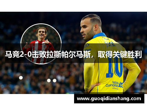 马竞2-0击败拉斯帕尔马斯，取得关键胜利