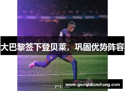大巴黎签下登贝莱，巩固优势阵容