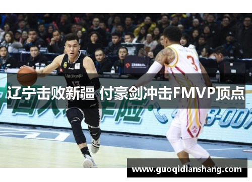 辽宁击败新疆 付豪剑冲击FMVP顶点
