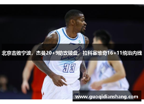 北京击败宁波，杰曼20+9助攻破盘，拉科塞维奇16+11统治内线