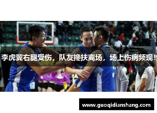 李虎翼右腿受伤，队友搀扶离场，场上伤病频现！